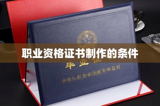利津职业资格证书制作的条件